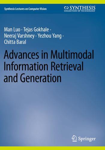 Advances in Multimodal Information Retrieval and Generation (Synthesis Lectures on Computer Vision) book cover by Man Luo, Tejas Gokhale, Neeraj Varshney, Yezhou Yang, Chitta Baral