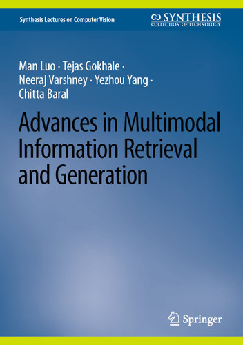 Advances in Multimodal Information Retrieval and Generation (Synthesis Lectures on Computer Vision) book cover by Man Luo, Tejas Gokhale, Neeraj Varshney, Yezhou Yang, Chitta Baral