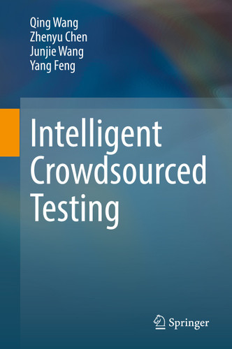 Intelligent Crowdsourced Testing book cover by Qing Wang, Zhenyu Chen, Junjie Wang, Yang Feng