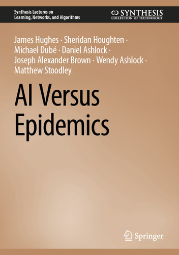 AI Versus Epidemics (Synthesis Lectures on Learning, Networks, and Algorithms) book cover by James Hughes, Sheridan Houghten, Michael Dubé, Daniel Ashlock, Joseph Alexander Brown, Wendy Ashlock, Matthew Stoodley