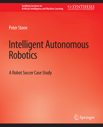 Intelligent Autonomous Robotics: A Robot Soccer Case Study (Synthesis Lectures on Artificial Intelligence and Machine Learning) book cover by Peter Stone