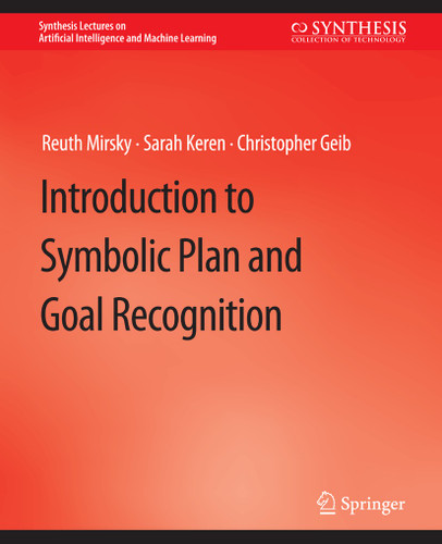 Introduction to Symbolic Plan and Goal Recognition (Synthesis Lectures on Artificial Intelligence and Machine Learning) book cover by Reuth Mirsky, Sarah Keren, Christopher Geib