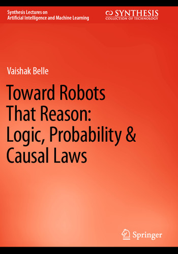 Toward Robots That Reason: Logic, Probability & Causal Laws (Synthesis Lectures on Artificial Intelligence and Machine Learning) book cover by Vaishak Belle
