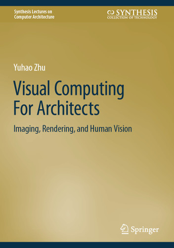 Visual Computing For Architects: Imaging, Rendering, and Human Vision (Synthesis Lectures on Computer Architecture) book cover by Yuhao Zhu