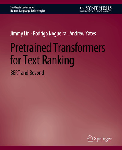 Pretrained Transformers for Text Ranking: BERT and Beyond (Synthesis Lectures on Human Language Technologies) book cover by Jimmy Lin, Rodrigo Nogueira, Andrew Yates