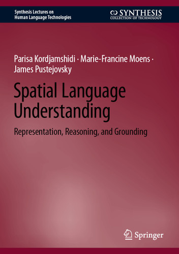 Spatial Language Understanding: Representation, Reasoning, and Grounding (Synthesis Lectures on Human Language Technologies) book cover by Parisa Kordjamshidi, Marie-Francine Moens, James Pustejovsky