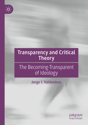 Transparency and Critical Theory: The Becoming-Transparent of Ideology book cover by Jorge I. Valdovinos