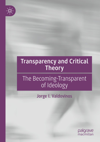 Transparency and Critical Theory: The Becoming-Transparent of Ideology book cover by Jorge I. Valdovinos
