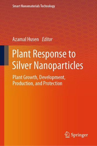 Plant Response to Silver Nanoparticles: Plant Growth, Development, Production, and Protection (Smart Nanomaterials Technology) book cover by 