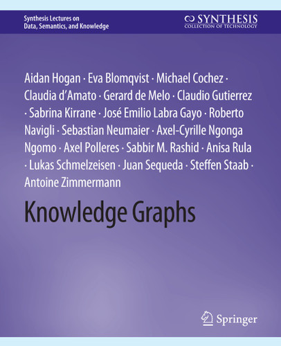 Knowledge Graphs (Synthesis Lectures on Data, Semantics, and Knowledge) book cover by Aidan Hogan, Eva Blomqvist, Michael Cochez, Claudia d’Amato, Gerard de Melo, Claudio Gutierrez, Sabrina Kirrane, Jose Emilio Labra Gayo, Roberto Navigli, Sebastian Neumaier, Axel Polleres, Sabbir Rashid, Anisa Rula, Antoine Zimmermann, Lukas Schmelzeisen, Axel-Cyrille Ngonga Ngomo, Juan Sequeda, Steffen Staab