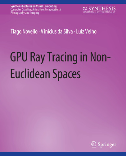 GPU Ray Tracing in Non-Euclidean Spaces (Synthesis Lectures on Visual Computing: Computer Graphics, Animation, Computational Photography and Imaging) book cover by Tiago Novello, Vinícius da Silva, Luiz Velho