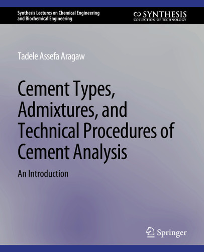 Cement Types, Admixtures, and Technical Procedures of Cement Analysis: An Introduction (Synthesis Lectures on Chemical Engineering and Biochemical Engineering) book cover by Tadele Assefa Aragaw