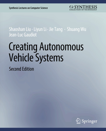 Creating Autonomous Vehicle Systems, Second Edition (Synthesis Lectures on Computer Science) book cover by Shaoshan Liu, Liyun Li, Jie Tang, Shuang Wu, Jean-Luc Gaudiot