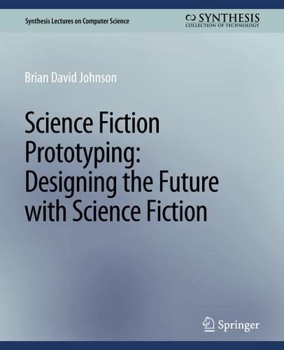 Science Fiction Prototyping: Designing the Future with Science Fiction (Synthesis Lectures on Computer Science) book cover by Johnson Brian David