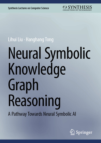 Neural Symbolic Knowledge Graph Reasoning: A Pathway Towards Neural Symbolic AI (Synthesis Lectures on Computer Science) book cover by Lihui Liu, Hanghang Tong