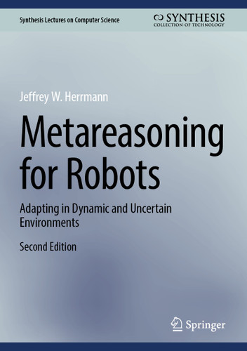 Metareasoning for Robots: Adapting in Dynamic and Uncertain Environments (Synthesis Lectures on Computer Science) book cover by Jeffrey W. Herrmann
