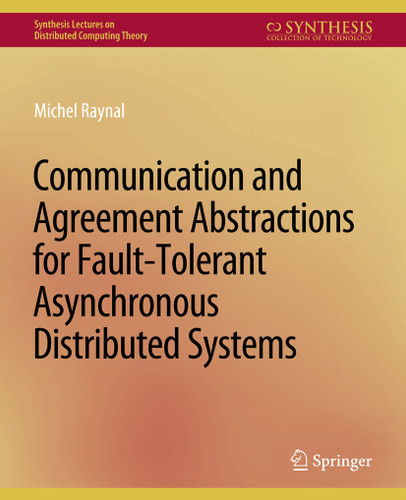 Communication and Agreement Abstractions for Fault-Tolerant Asynchronous Distributed Systems (Synthesis Lectures on Distributed Computing Theory) book cover by Michel Raynal