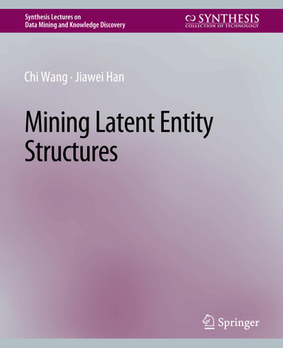 Mining Latent Entity Structures (Synthesis Lectures on Data Mining and Knowledge Discovery) [9783031007798]