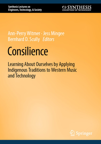 Consilience: Learning About Ourselves by Applying Indigenous Traditions to Western Music and Technology (Synthesis Lectures on Engineers, Technology, & Society) book cover by 