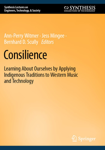 Consilience: Learning About Ourselves by Applying Indigenous Traditions to Western Music and Technology (Synthesis Lectures on Engineers, Technology, & Society) book cover by 