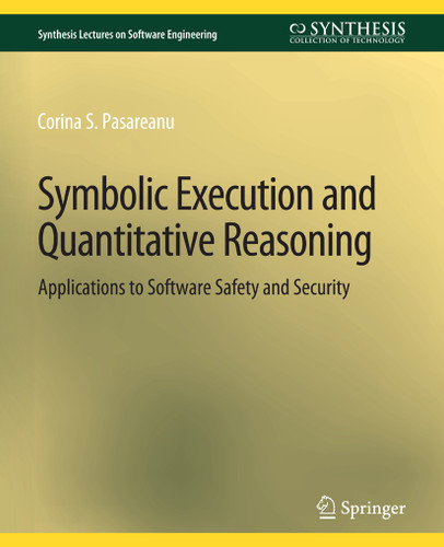 Symbolic Execution and Quantitative Reasoning: Applications to Software Safety and Security (Synthesis Lectures on Software Engineering) book cover by Corina S. Păsăreanu