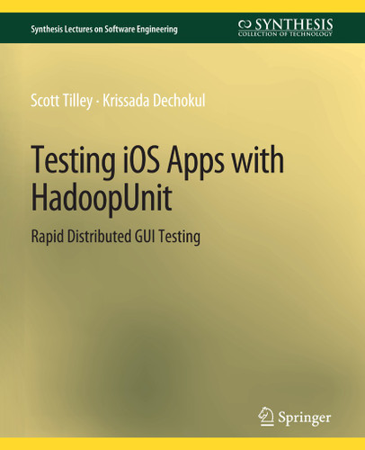 Testing iOS Apps with HadoopUnit: Rapid Distributed GUI Testing (Synthesis Lectures on Software Engineering) [9783031014208]