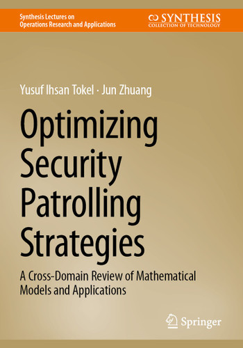 Optimizing Security Patrolling Strategies: A Cross-Domain Review of Mathematical Models and Applications (Synthesis Lectures on Operations Research and Applications) book cover by Yusuf Ihsan Tokel, Jun Zhuang