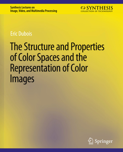 The Structure and Properties of Color Spaces and the Representation of Color Images (Synthesis Lectures on Image, Video, and Multimedia Processing) book cover by Eric Dubois