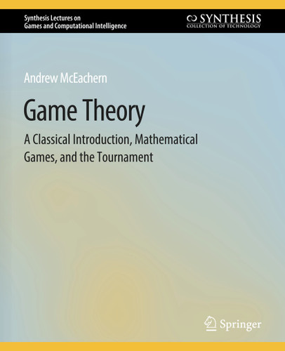 Game Theory: A Classical Introduction, Mathematical Games, and the Tournament (Synthesis Lectures on Games and Computational Intelligence) book cover by Andrew McEachern