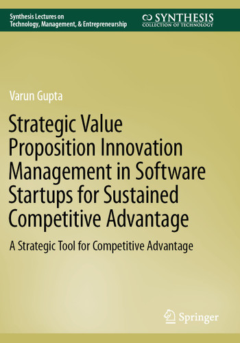 Strategic Value Proposition Innovation Management in Software Startups for Sustained Competitive Advantage: A Strategic Tool for Competitive Advantage (Synthesis Lectures on Technology Management & Entrepreneurship) book cover by Varun Gupta