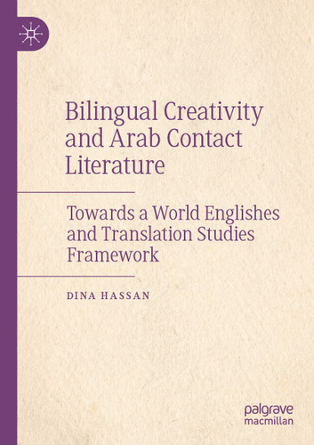 Bilingual Creativity and Arab Contact Literature: Towards a World Englishes and Translation Studies Framework book cover by Dina Hassan