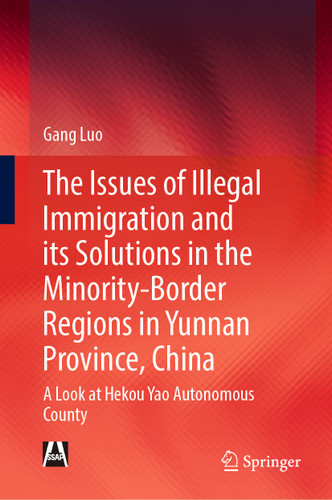 The Issues of Illegal Immigration and its Solutions in the Minority-Border Regions in Yunnan Province, China: A Look at Hekou Yao Autonomous County book cover by Gang Luo