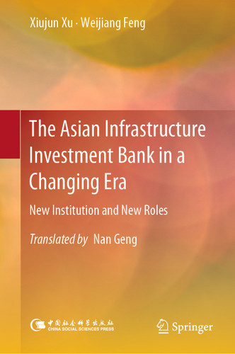 The Asian Infrastructure Investment Bank in a Changing Era: New Institution and New Roles book cover by Xiujun Xu, Weijiang Feng