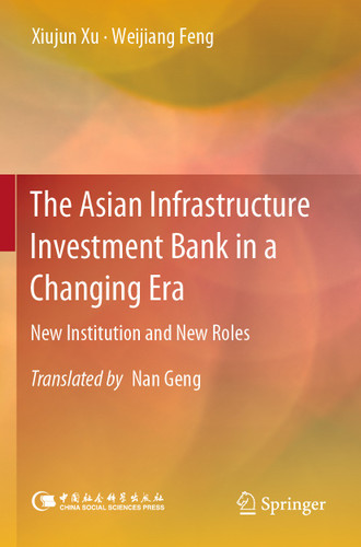 The Asian Infrastructure Investment Bank in a Changing Era: New Institution and New Roles book cover by Xiujun Xu, Weijiang Feng