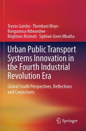 Urban Public Transport Systems Innovation in the Fourth Industrial Revolution Era: Global South Perspectives, Reflections and Conjectures book cover by Trynos Gumbo, Thembani Moyo, Bongumusa Ndwandwe, Brightnes Risimati, Siphiwe Given Mbatha