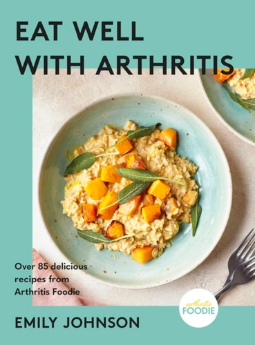 Eat Well with Arthritis: Over 85 delicious recipes from Arthritis Foodie book cover by Emily Johnson