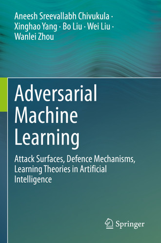 Adversarial Machine Learning: Attack Surfaces, Defence Mechanisms, Learning Theories in Artificial Intelligence book cover by Aneesh Sreevallabh Chivukula, Xinghao Yang, Bo Liu, Wei Liu, Wanlei Zhou