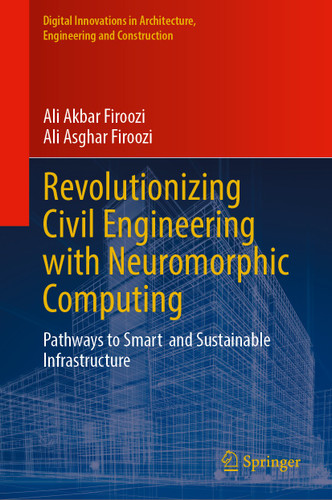 Revolutionizing Civil Engineering with Neuromorphic Computing: Pathways to Smart and Sustainable Infrastructure (Digital Innovations in Architecture, Engineering and Construction) book cover by Ali Akbar Firoozi, Ali Asghar Firoozi