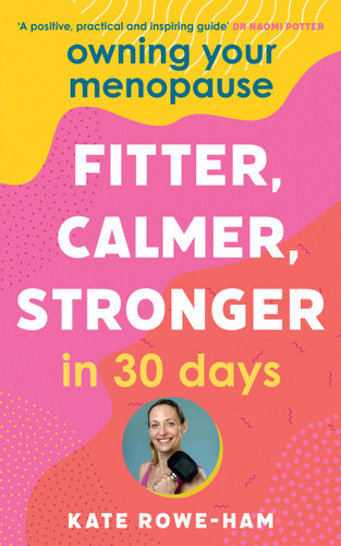 Owning Your Menopause: Fitter, Calmer, Stronger in 30 Days: This is not just another menopause book – this is your life manual book cover by Kate Rowe-Ham