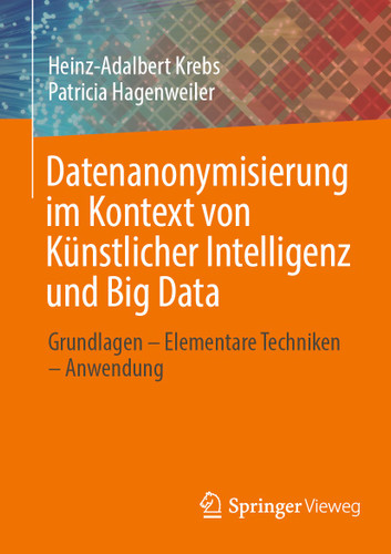 Datenanonymisierung im Kontext von Künstlicher Intelligenz und Big Data: Grundlagen – Elementare Techniken – Anwendung book cover by Heinz-Adalbert Krebs, Patricia Hagenweiler
