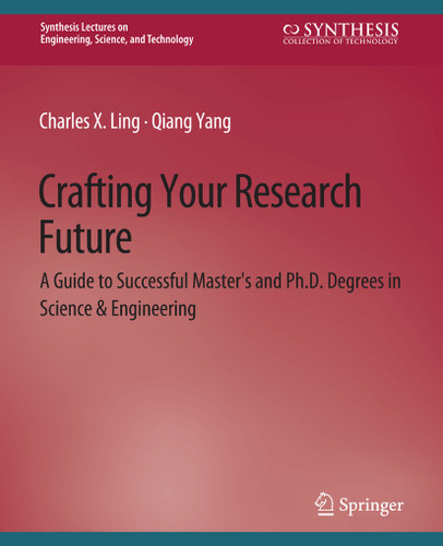 Crafting Your Research Future: A Guide to Successful Master's and Ph.D. Degrees in Science & Engineering (Synthesis Lectures on Engineering, Science, and Technology) book cover by Charles Ling, Qiang Yang