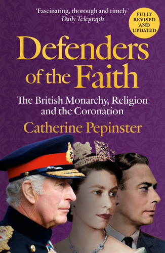 Defenders of the Faith: A British history of religion and monarchy, and the role faith will play in King Charles III's coronation book cover by Catherine Pepinster