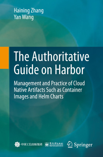 The Authoritative Guide on Harbor: Management and Practice of Cloud Native Artifacts Such as Container Images and Helm Charts book cover by Haining Zhang, Yan Wang