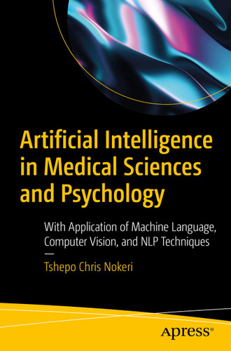 Artificial Intelligence in Medical Sciences and Psychology: With Application of Machine Language, Computer Vision, and NLP Techniques book cover by Tshepo Chris Nokeri