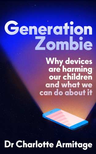 Generation Zombie: The new essential guide to why screens and devices are harming our children and what we can do about it book cover by Dr. Charlotte Armitage