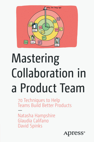 Mastering Collaboration in a Product Team: 70 Techniques to Help Teams Build Better Products book cover by Natasha Hampshire, Glaudia Califano, David Spinks