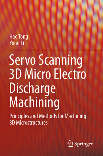 Servo Scanning 3D Micro Electro Discharge Machining: Principles and Methods for Machining 3D Microstructures book cover by Hao Tong, Yong Li