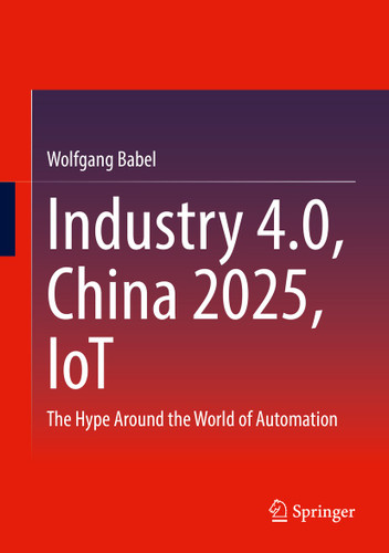 Industry 4.0, China 2025, IoT: The Hype Around the World of Automation book cover by Wolfgang Babel
