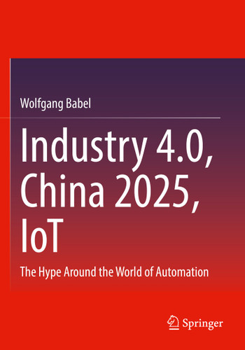 Industry 4.0, China 2025, IoT: The Hype Around the World of Automation book cover by Wolfgang Babel