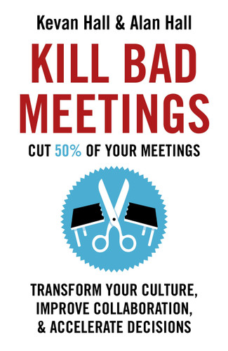 Kill Bad Meetings: Transform Your Culture, Improve Collaboration, & Accelerate Decisions book cover by Kevan Hall